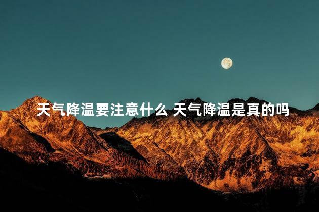 天气降温要注意什么 天气降温是真的吗